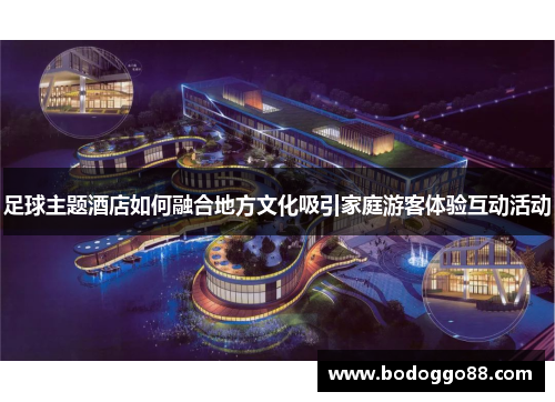 足球主题酒店如何融合地方文化吸引家庭游客体验互动活动